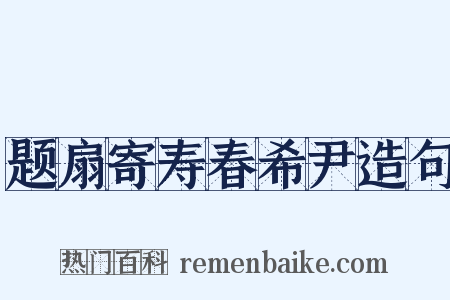 题扇寄寿春希尹造句是什么意思的图片
